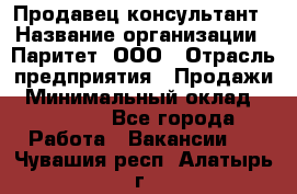 Продавец-консультант › Название организации ­ Паритет, ООО › Отрасль предприятия ­ Продажи › Минимальный оклад ­ 25 000 - Все города Работа » Вакансии   . Чувашия респ.,Алатырь г.